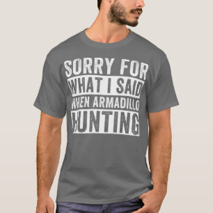 Armadillo Hunter Sorry For What I Said Armadillo H T-Shirt