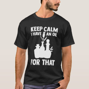 Aromatherapy Essential Oil Keep Calm I Have An Oil T-Shirt