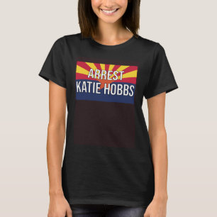 Arrest Katie Hobbs Katie Hobbs is not my governor T-Shirt