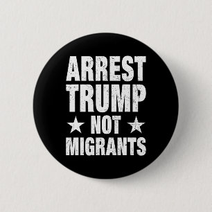 Arrest Trump Not Migrants Arrest Trump 4 6 Cm Round Badge