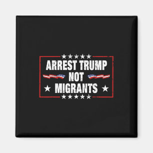 Arrest Trump Not Migrants Arrest Trump  Magnet