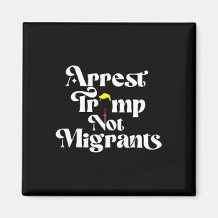 Arrest Trump Not Migrants  Magnet