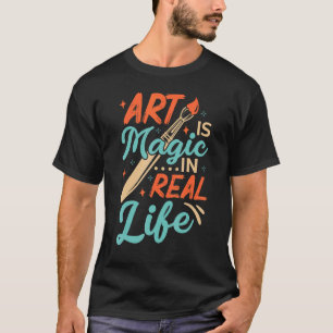 Art Is Magic In Real Life Job Artist Artistic Arti T-Shirt