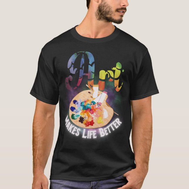 Art Makes Life Better Artist, Painter, Art Teacher T-Shirt (Front)