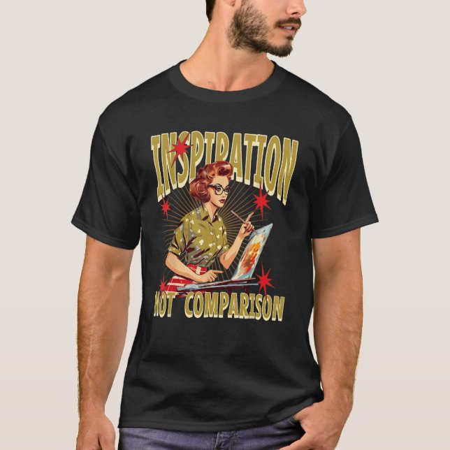 Art School Student Teacher Inspiration Not Compari T-Shirt (Front)