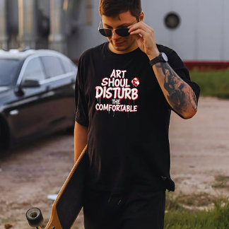 Art Should Disturb the Comfortable T-Shirt
