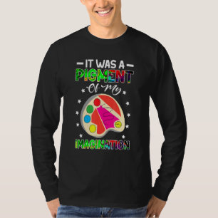 Art Teacher It Was A Pigment Of My Imagination T-Shirt