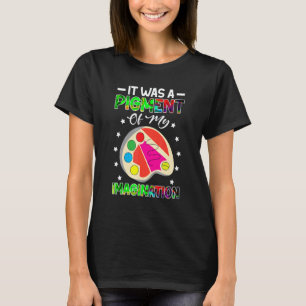 Art Teacher It Was A Pigment Of My Imagination T-Shirt