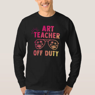 Art Teacher Off Duty Last Day Of School Appreciati T-Shirt