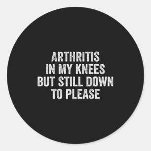 Arthritis In My Knees But Still Down To Please Classic Round Sticker