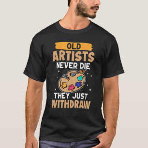 Artist Old Artists Never Die  They Just Withdraw T-Shirt