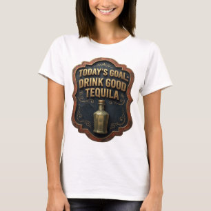 Artistic Gold TODAY'S GOAL DRINK GOOD TEQUILA T-Shirt