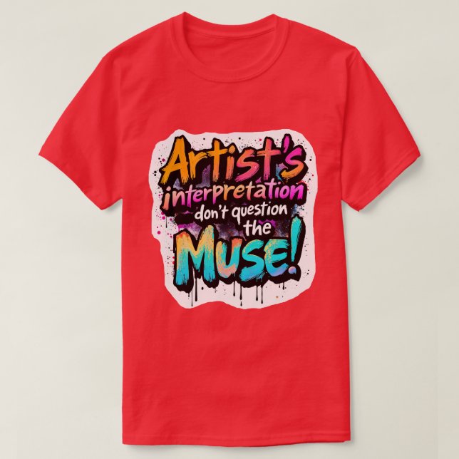 Artist's Interpretation — Don’t Question the Muse! T-Shirt (Design Front)