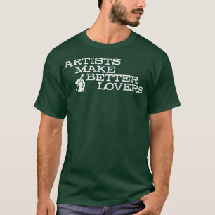 Artists make better lovers T-Shirt