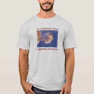 As A Former Fetus I Oppose Abortion T-Shirt