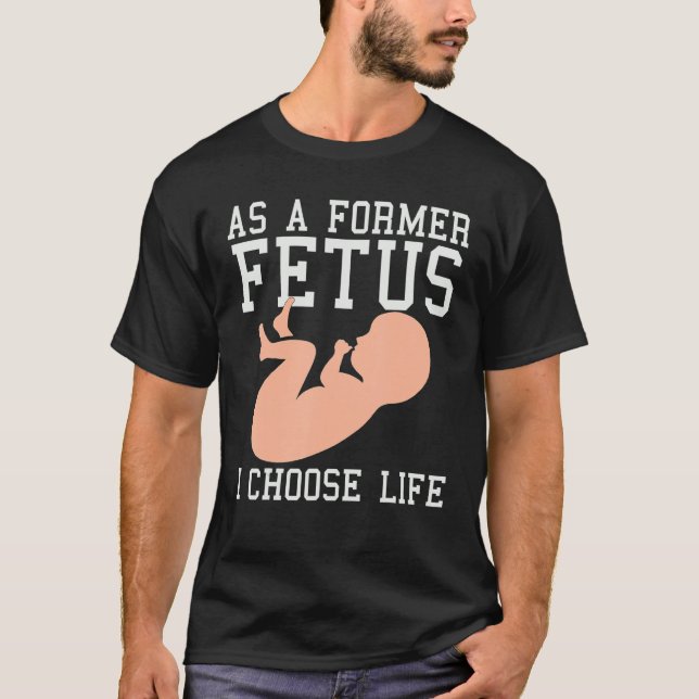 As A Former Foetus I Choose Life  Conservative Pro T-Shirt (Front)