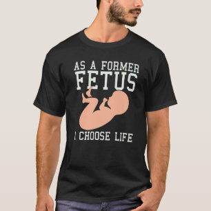 As A Former Foetus I Choose Life Conservative Pro  T-Shirt