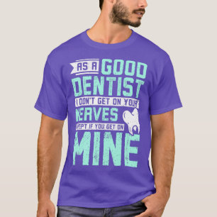 As a good dentist I dont get on your nerves T-Shirt