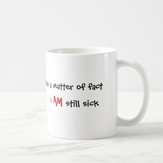 As a matter of fact, I, AM, still sick Coffee Mug (Right)