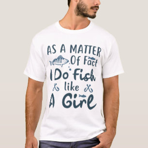 As a matter of fact I do fish like a Girl T-Shirt