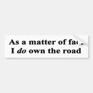 As a matter of fact I do own the road Bumper Sticker