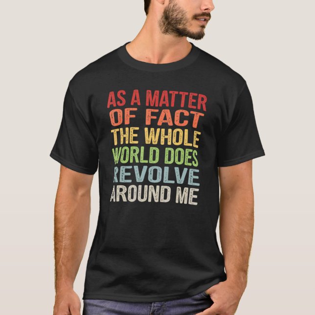 As a Matter of Fact the Whole World Does Revolve A T-Shirt (Front)