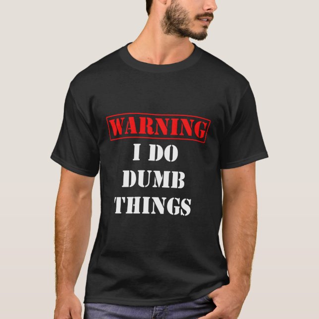 As Comical Warning I Do Dumb Stupid Things T-Shirt (Front)