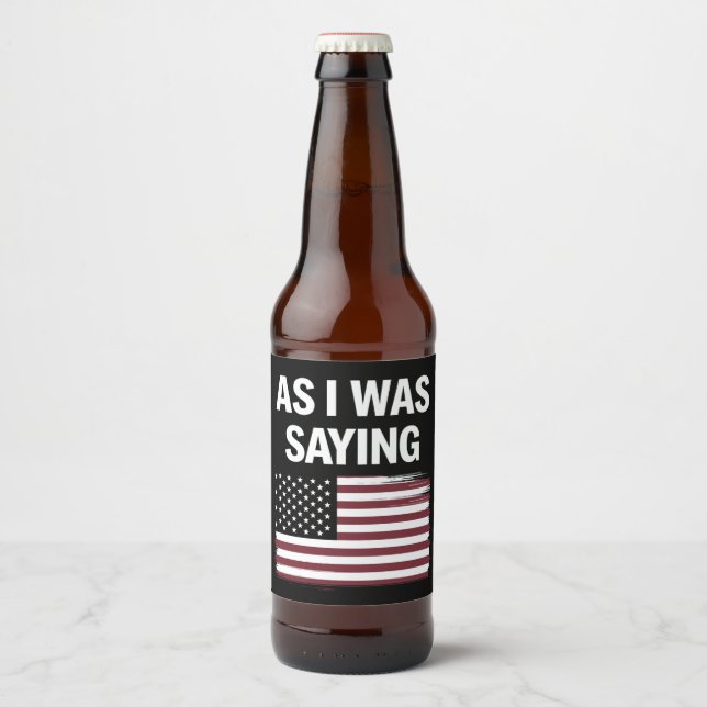 As I Was Saying Funny Political Trump 2024  Beer Bottle Label (Front)