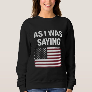 As I Was Saying Funny Political Trump 2024 Sweatshirt