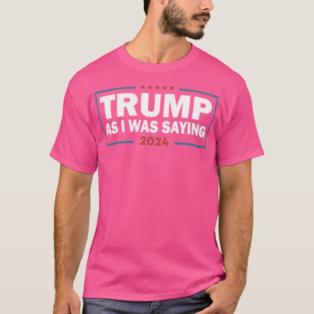 As I Was Saying Trump 2024 President T-Shirt (Front)