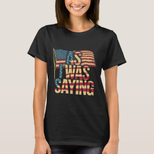 As I Was Saying - Trump Mega 2024 Epic American Fl T-Shirt
