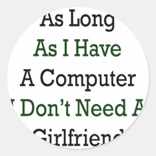 As Long As I Have A Computer I Don't Need A Girlfr Classic Round Sticker