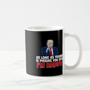 As Long As Trump Is Pissing You Off I'm Happy  Coffee Mug