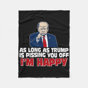 As Long As Trump Is Pissing You Off I'm Happy  Fleece Blanket
