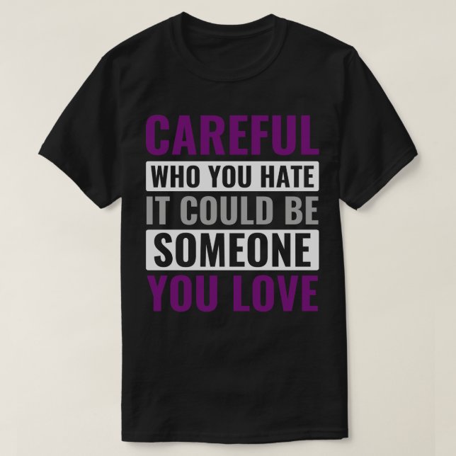 Asexual eful Who You Hate Could be Someone you Lov T-Shirt (Design Front)