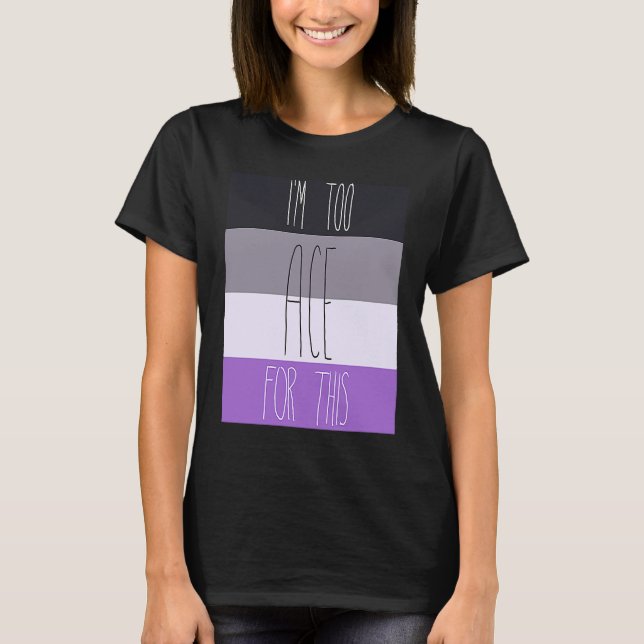 Asexual I'm Too Ace For This T-Shirt (Front)