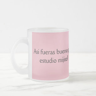 asi de bueno fueras pal estudio mijito frosted glass coffee mug
