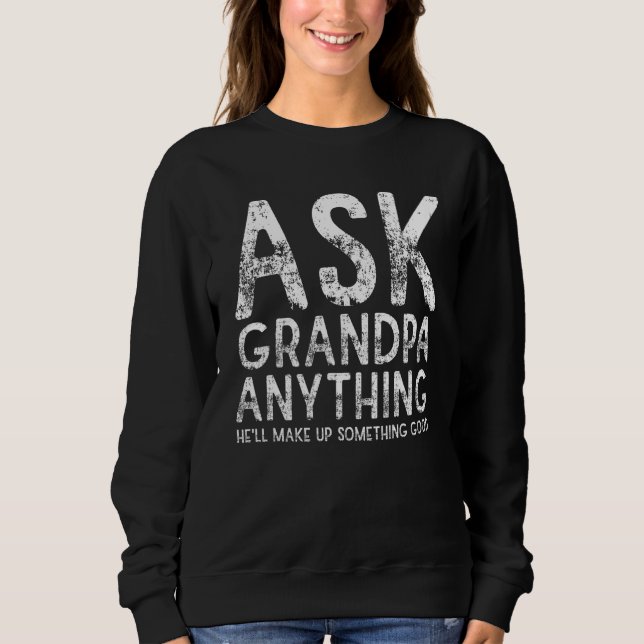 Ask Grandpa Anything Will Make up Something Good F Sweatshirt (Front)
