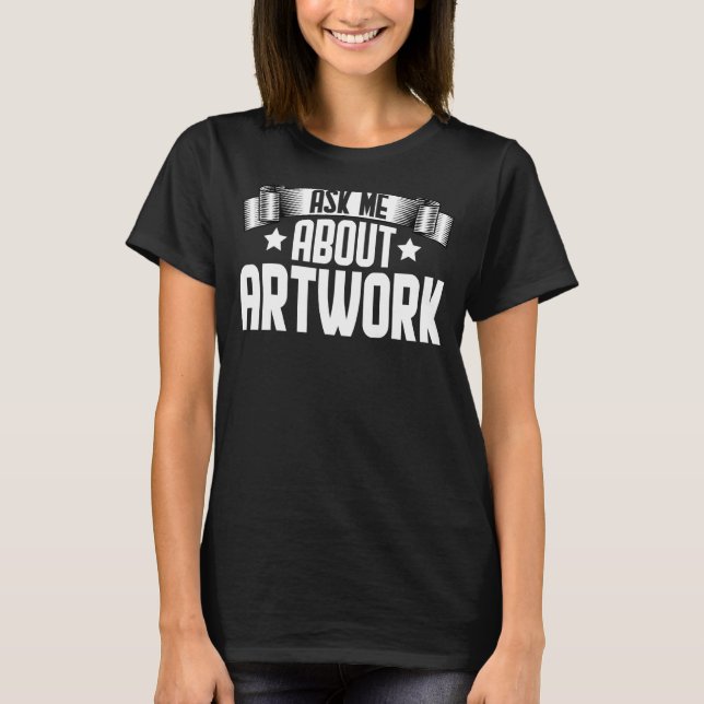 Ask Me About Artwork  Artwork Artist T-Shirt (Front)