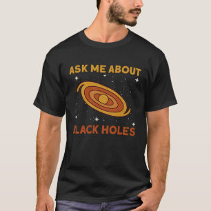 Ask Me About Black Holes  Astrophysics Space Astro T-Shirt