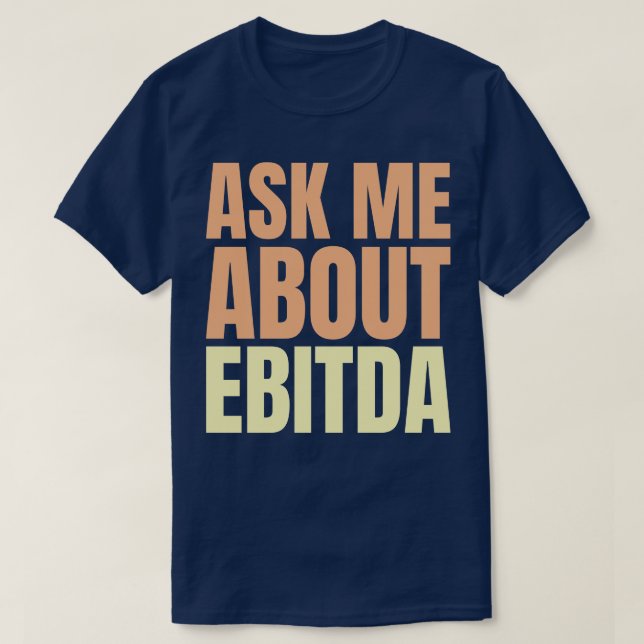 Ask Me About EBITDA Funny Financial Slogan T-Shirt (Design Front)