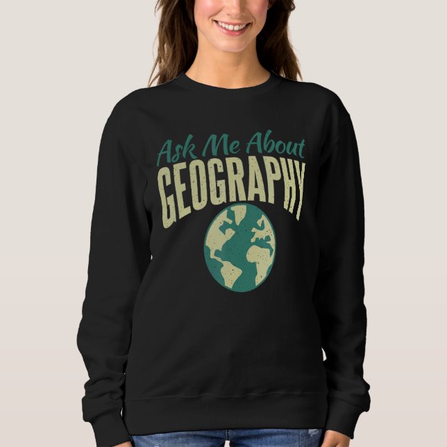 Ask Me About Geography Teacher Geographer Sweatshirt (Front)