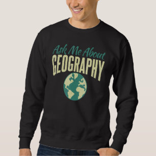 Ask Me About Geography Teacher Geographer Sweatshirt
