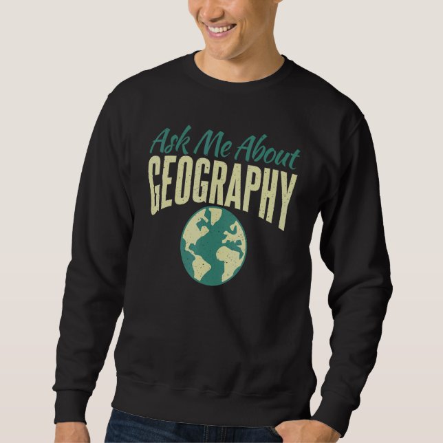 Ask Me About Geography Teacher Geographer Sweatshirt (Front)