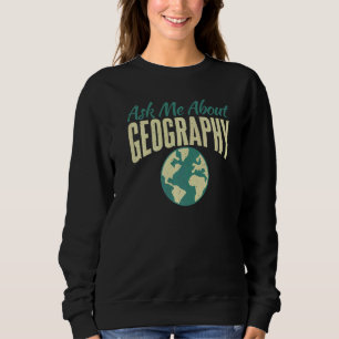 Ask Me About Geography Teacher Geographer Sweatshirt