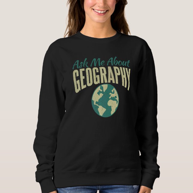 Ask Me About Geography Teacher Geographer Sweatshirt (Front)
