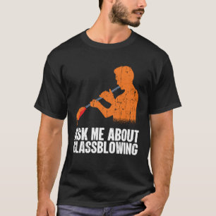 Ask Me About Glassblowing  Glass Blowing T-Shirt