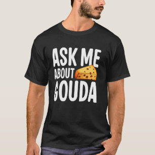 Ask me about Gouda Cheese T-Shirt