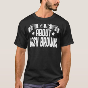 Ask Me About Hash Browns  Hash Browns Food T-Shirt