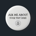 Ask Me About Logo Design 6 Cm Round Badge<br><div class="desc">This business Ask Me pin back button template allows you to simply replace the text with your own event,  show,  or corporate function text and add your own business logo by replacing the logo template with your own. Designed for large quantities or small batches you can customise in bulk.</div>